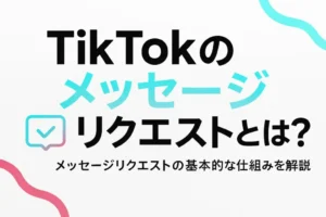 TikTokのメッセージリクエストとは？メッセージリクエストの基本的な仕組みを解説 - LIVE配信研究所