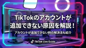 TikTokのアカウントが追加できない原因を解説！アカウントが追加できない時の解決法も紹介 - LIVE配信研究所