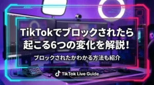 【2026年最新版】TikTokでブロックされたら起こる6つの変化を解説！ブロックされたかわかる方法も紹介 - LIVE配信研究所